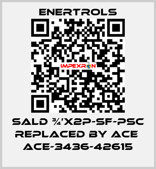 SALD ¾’X2P-SF-PSC replaced by ACE  ACE-3436-42615 Enertrols